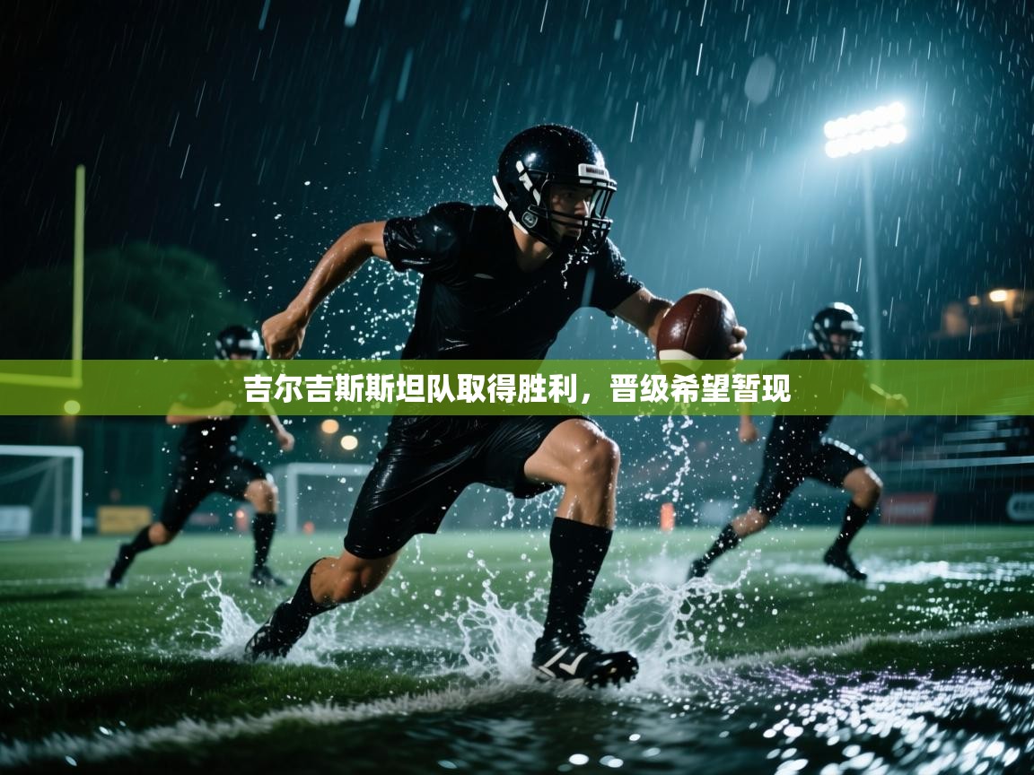 开云体育入口平台-吉尔吉斯斯坦队取得胜利,晋级希望暂现  第2张