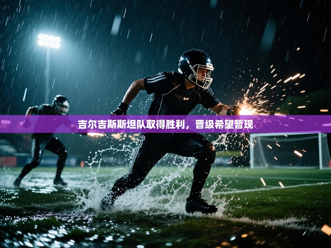 开云体育入口平台-吉尔吉斯斯坦队取得胜利,晋级希望暂现  第4张
