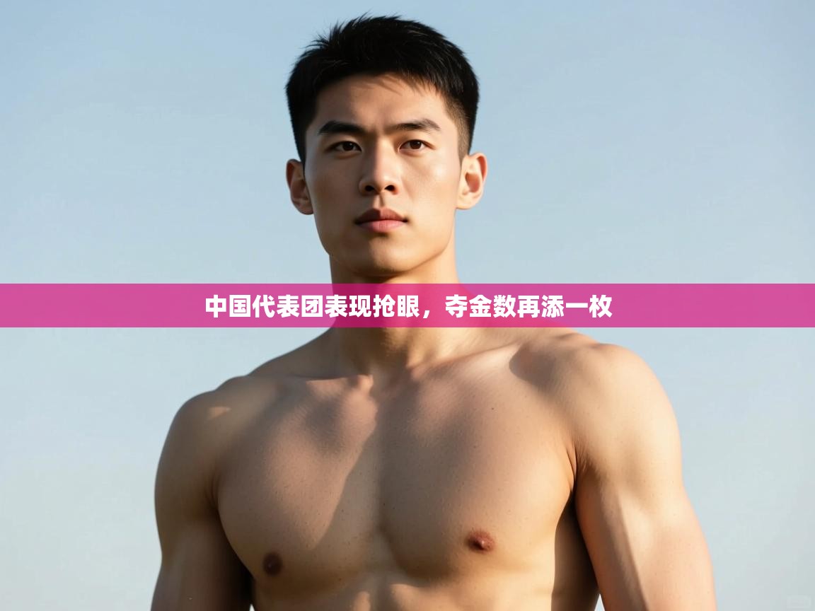 开云体育入口客服-中国代表团表现抢眼，夺金数再添一枚  第4张