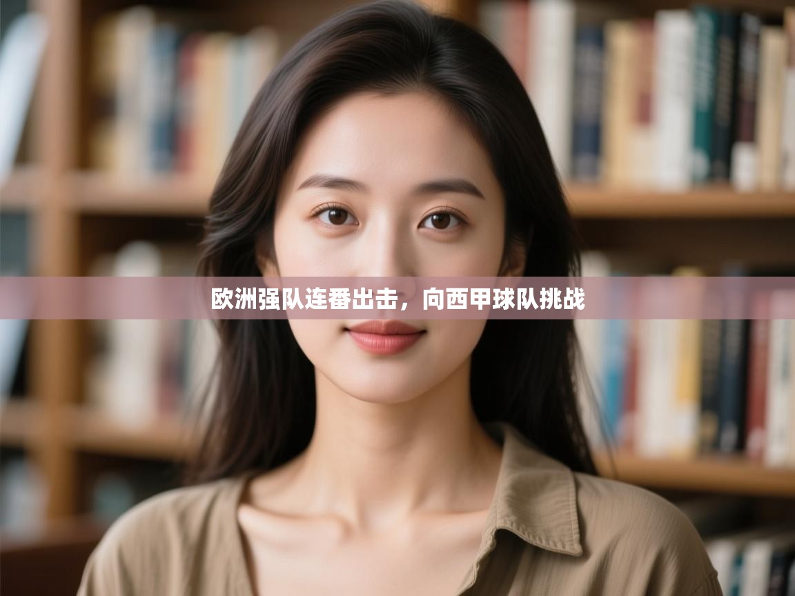 开云体育登录入口网址-欧洲强队连番出击,向西甲球队挑战 第2张