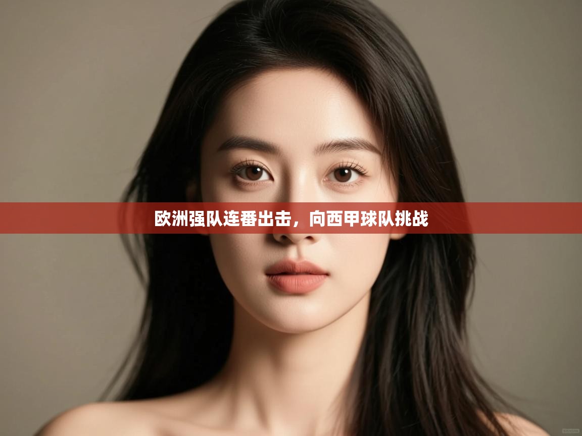 开云体育登录入口网址-欧洲强队连番出击,向西甲球队挑战 第3张