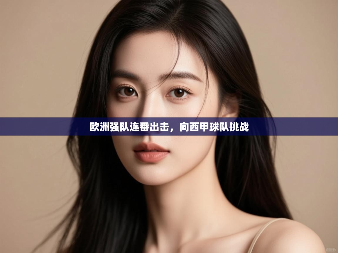 开云体育登录入口网址-欧洲强队连番出击,向西甲球队挑战 第4张