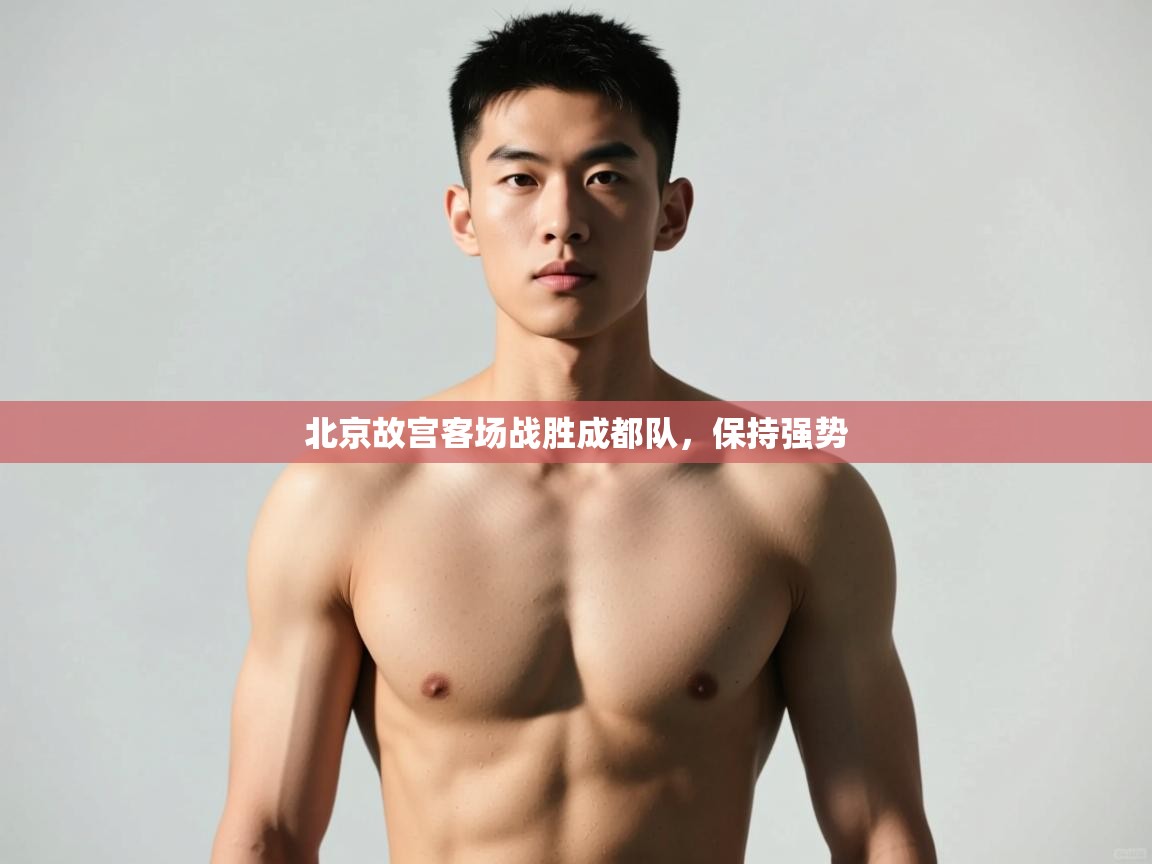 开云体育app在线-北京故宫客场战胜成都队，保持强势  第1张