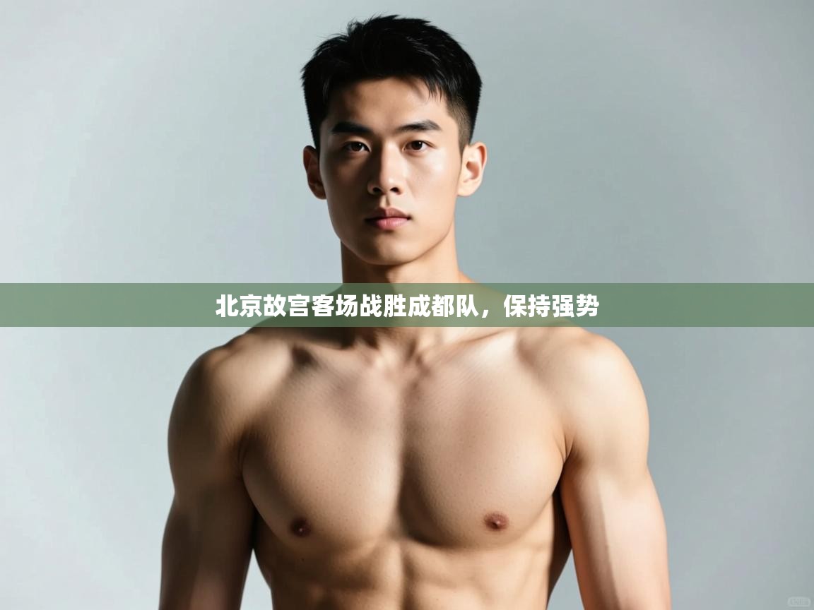 开云体育app在线-北京故宫客场战胜成都队，保持强势  第2张