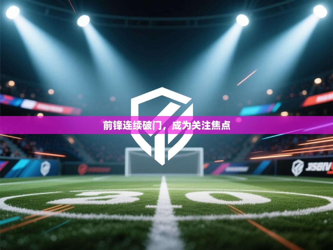 开云体育下载-前锋连续破门，成为关注焦点  第1张