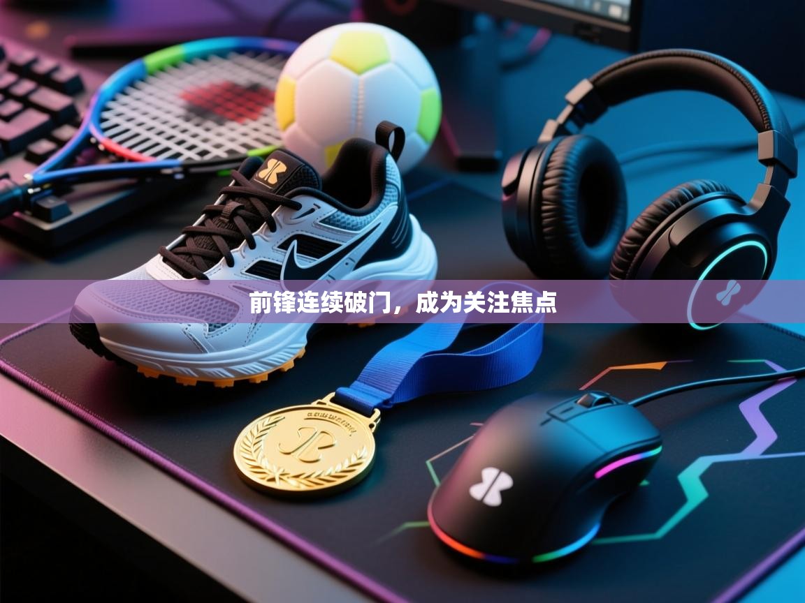 开云体育下载-前锋连续破门，成为关注焦点  第3张