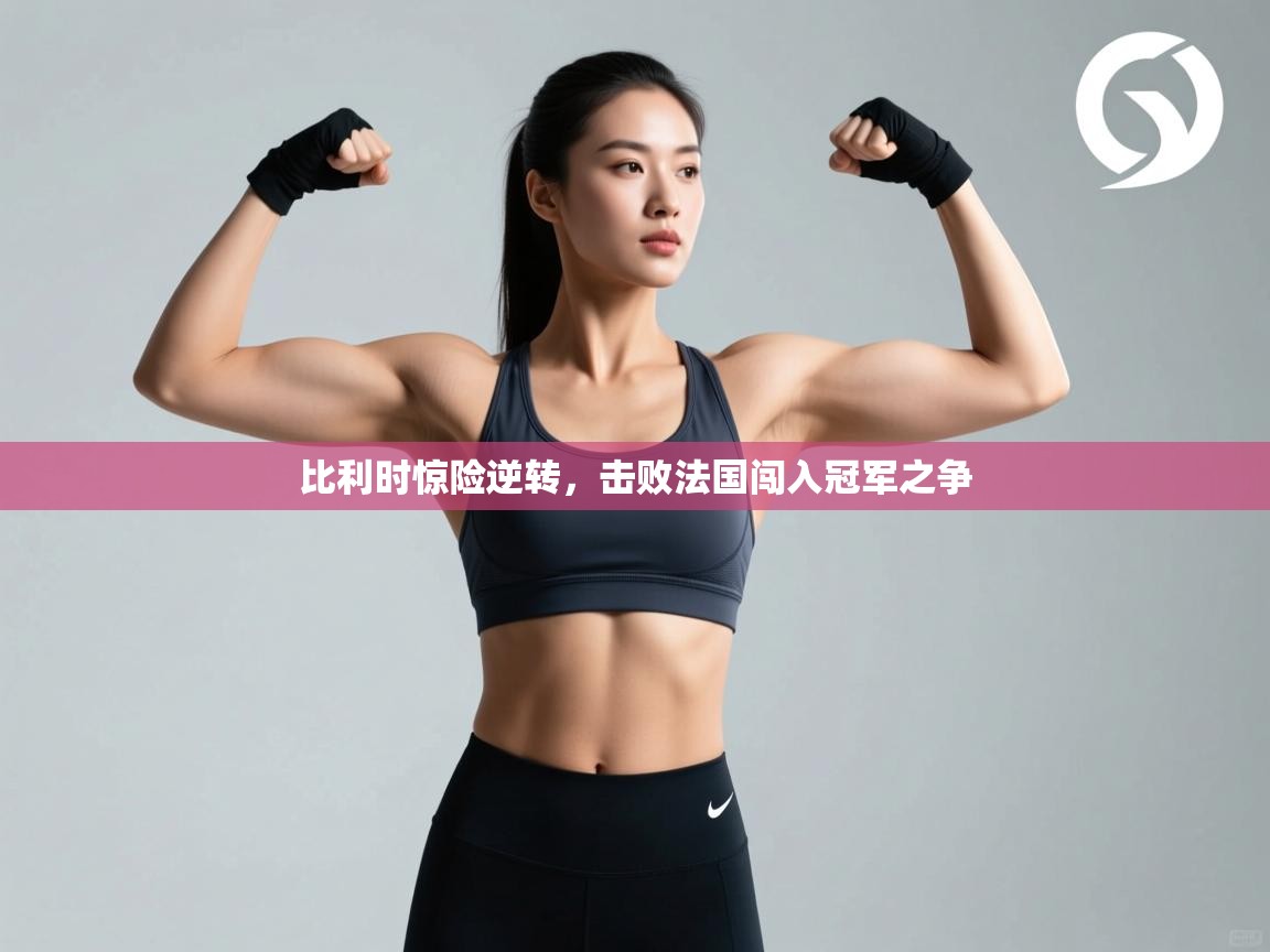 开云体育极速下载镜像-比利时惊险逆转，击败法国闯入冠军之争  第2张