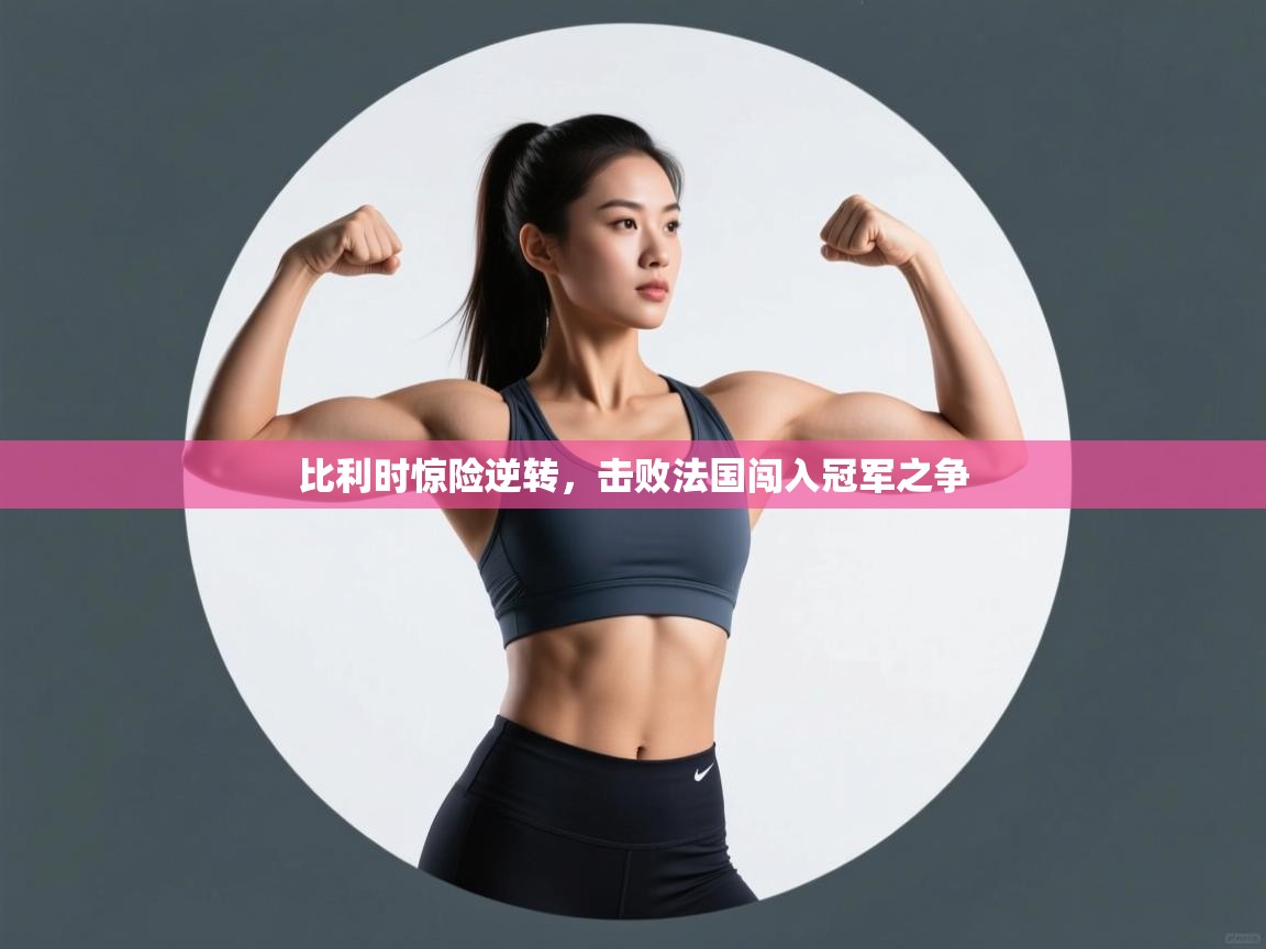 开云体育极速下载镜像-比利时惊险逆转，击败法国闯入冠军之争  第1张