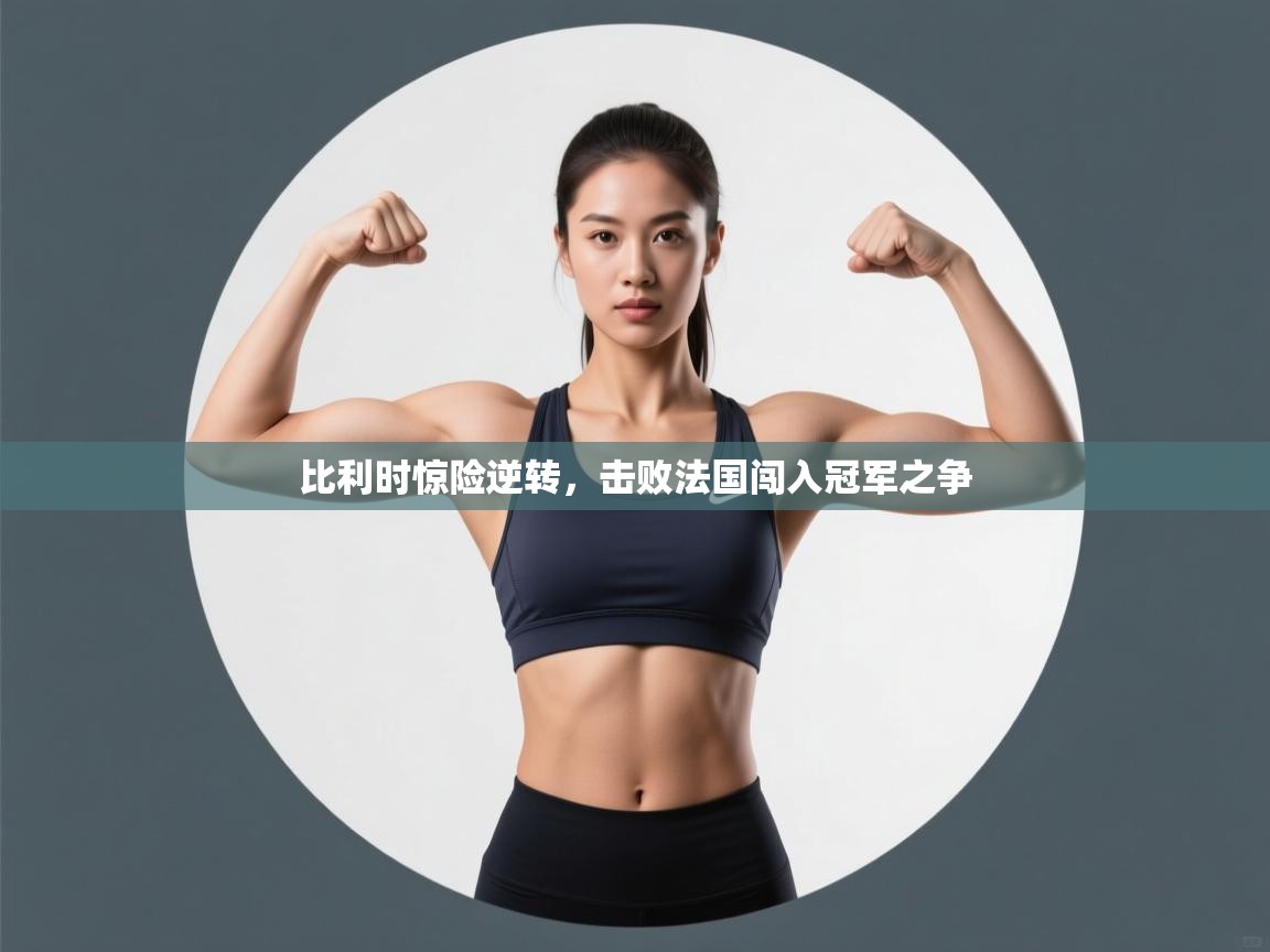 开云体育极速下载镜像-比利时惊险逆转，击败法国闯入冠军之争  第4张