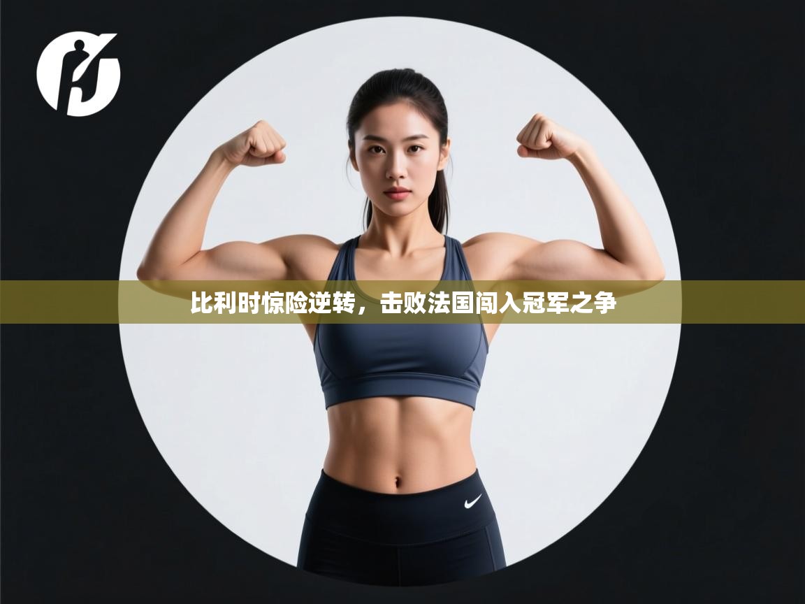 开云体育极速下载镜像-比利时惊险逆转，击败法国闯入冠军之争  第3张