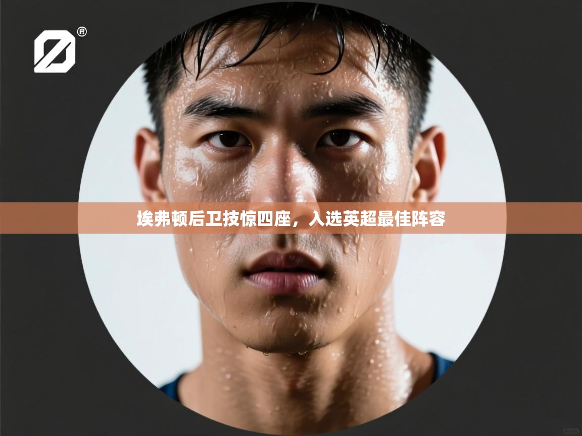 开云体育无法登录解决方案-埃弗顿后卫技惊四座，入选英超最佳阵容  第2张