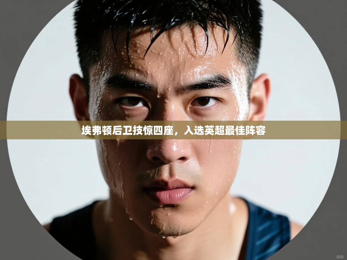 开云体育无法登录解决方案-埃弗顿后卫技惊四座，入选英超最佳阵容  第3张