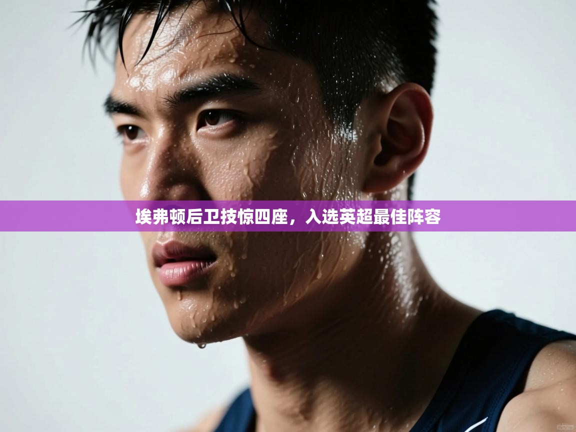 开云体育无法登录解决方案-埃弗顿后卫技惊四座，入选英超最佳阵容  第4张