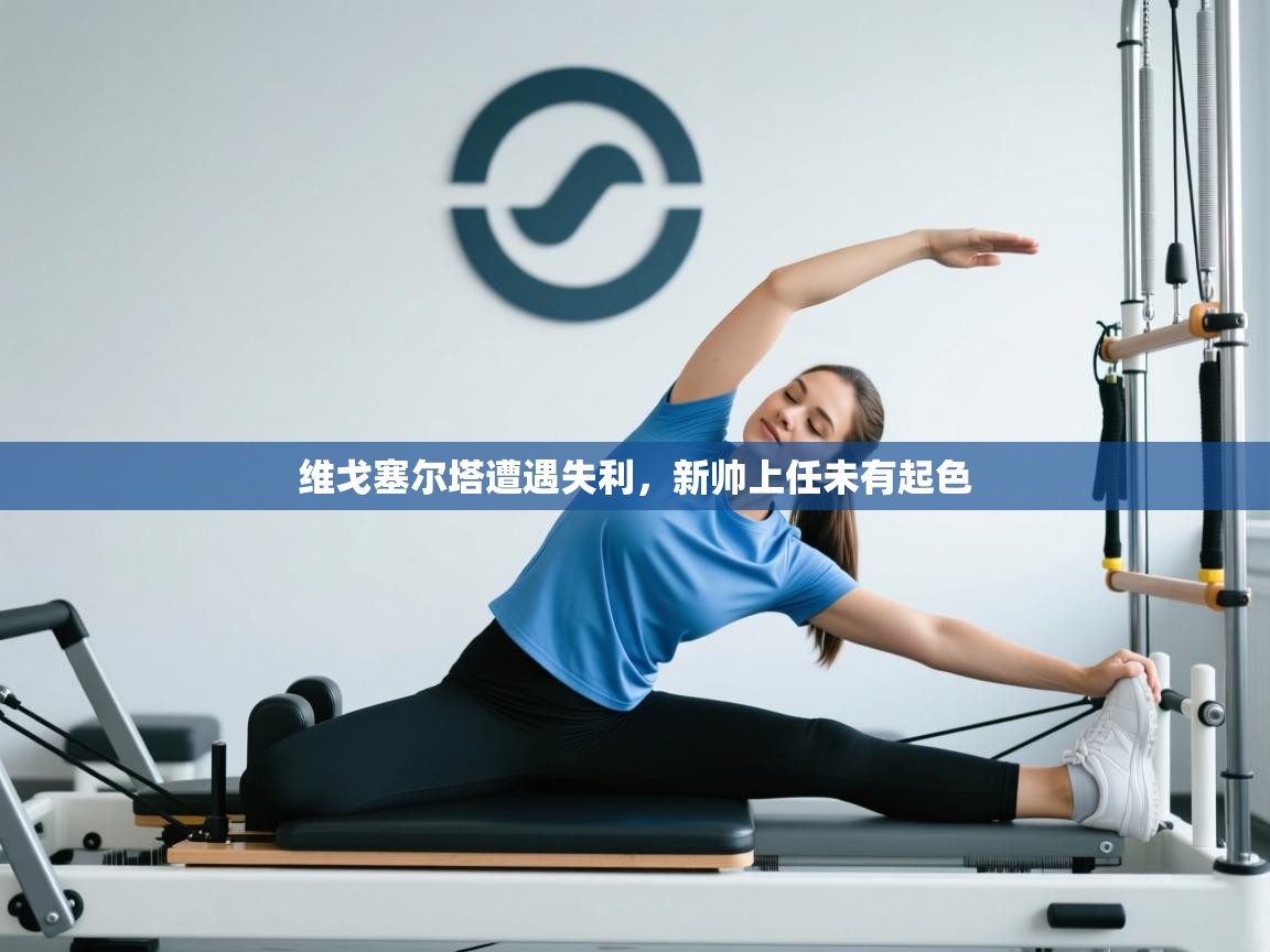 开云体育注册下载-维戈塞尔塔遭遇失利，新帅上任未有起色  第4张