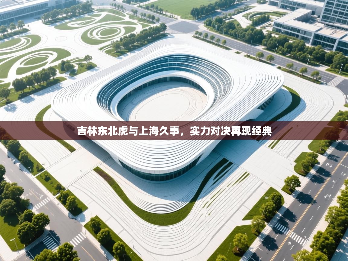 开云登录-吉林东北虎与上海久事，实力对决再现经典  第4张