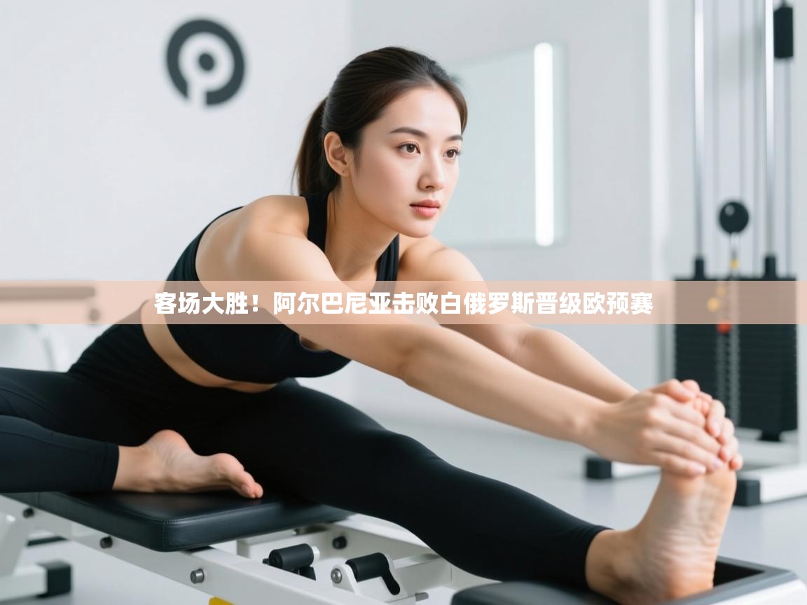 开云赛事直播-客场大胜!阿尔巴尼亚击败白俄罗斯晋级欧预赛 第1张