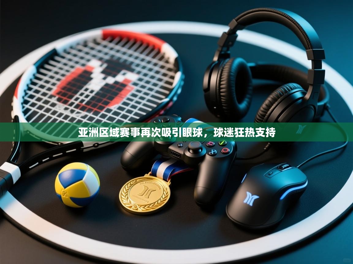 开云体育在线登入-亚洲区域赛事再次吸引眼球,球迷狂热支持 第2张