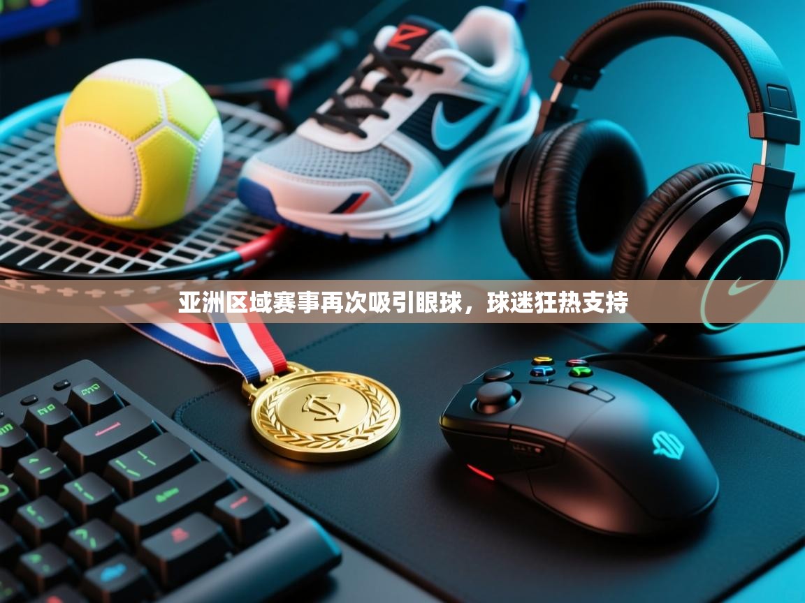 开云体育在线登入-亚洲区域赛事再次吸引眼球,球迷狂热支持 第4张