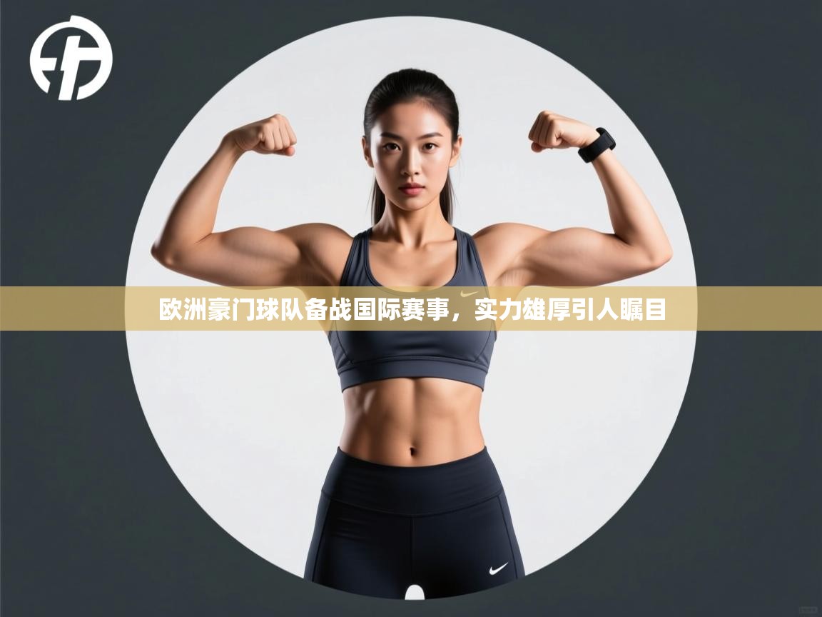 云开体育官方app下载-欧洲豪门球队备战国际赛事，实力雄厚引人瞩目  第1张