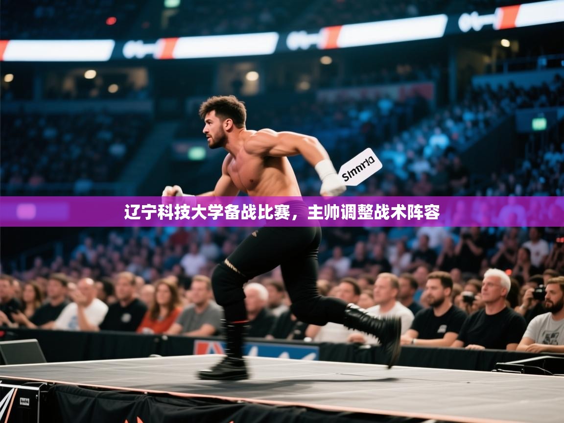 开云体育网络异常修复-辽宁科技大学备战比赛，主帅调整战术阵容  第1张