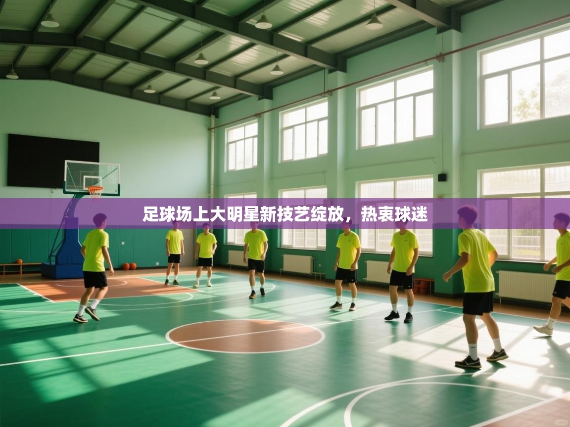 开云平台-足球场上大明星新技艺绽放,热衷球迷 第4张