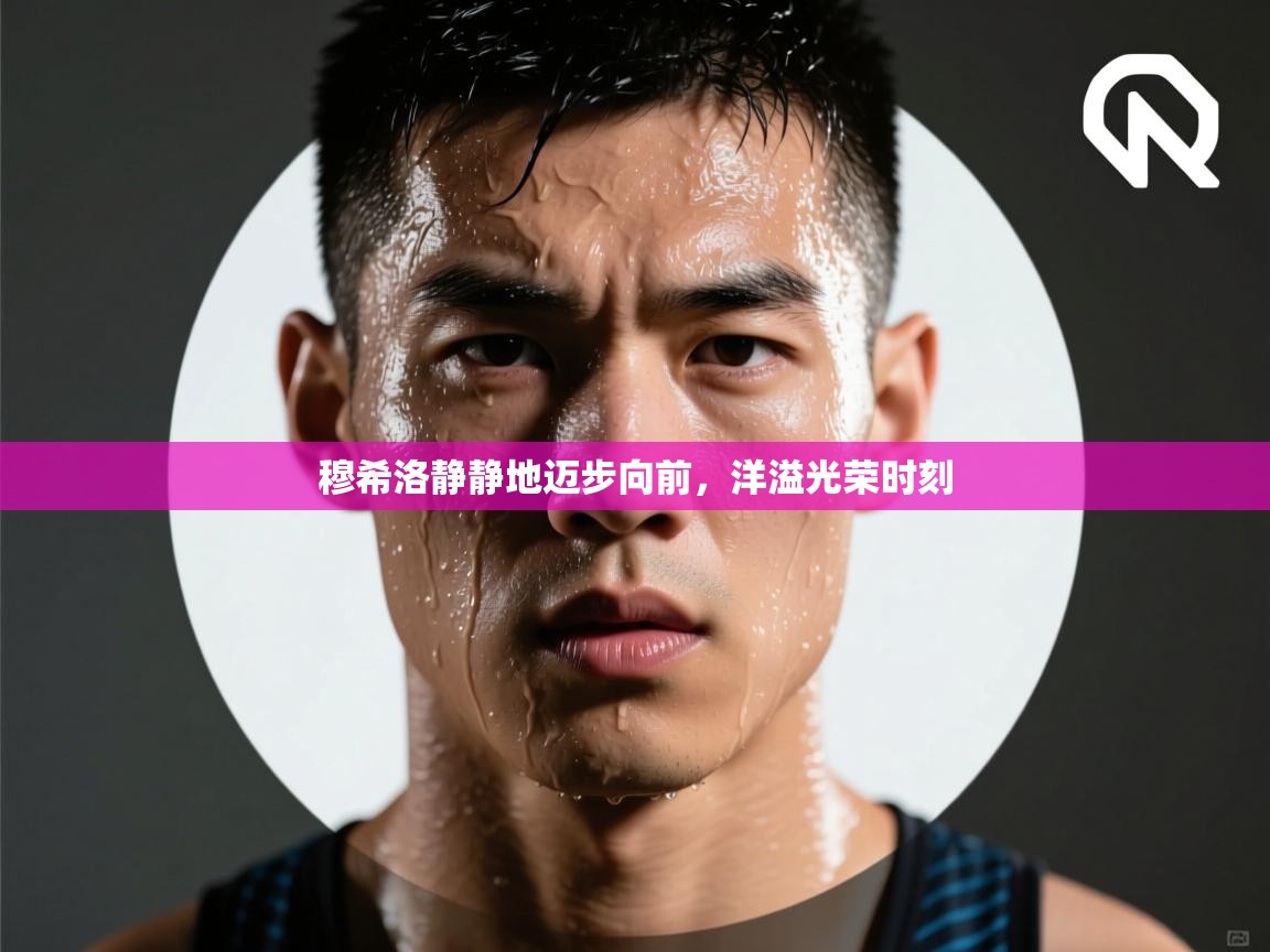 开云体育app官网入口网页版-穆希洛静静地迈步向前，洋溢光荣时刻  第3张