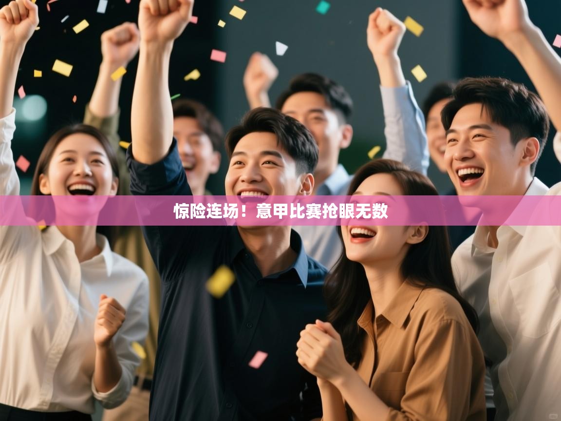 kaiyun sports-惊险连场！意甲比赛抢眼无数  第1张