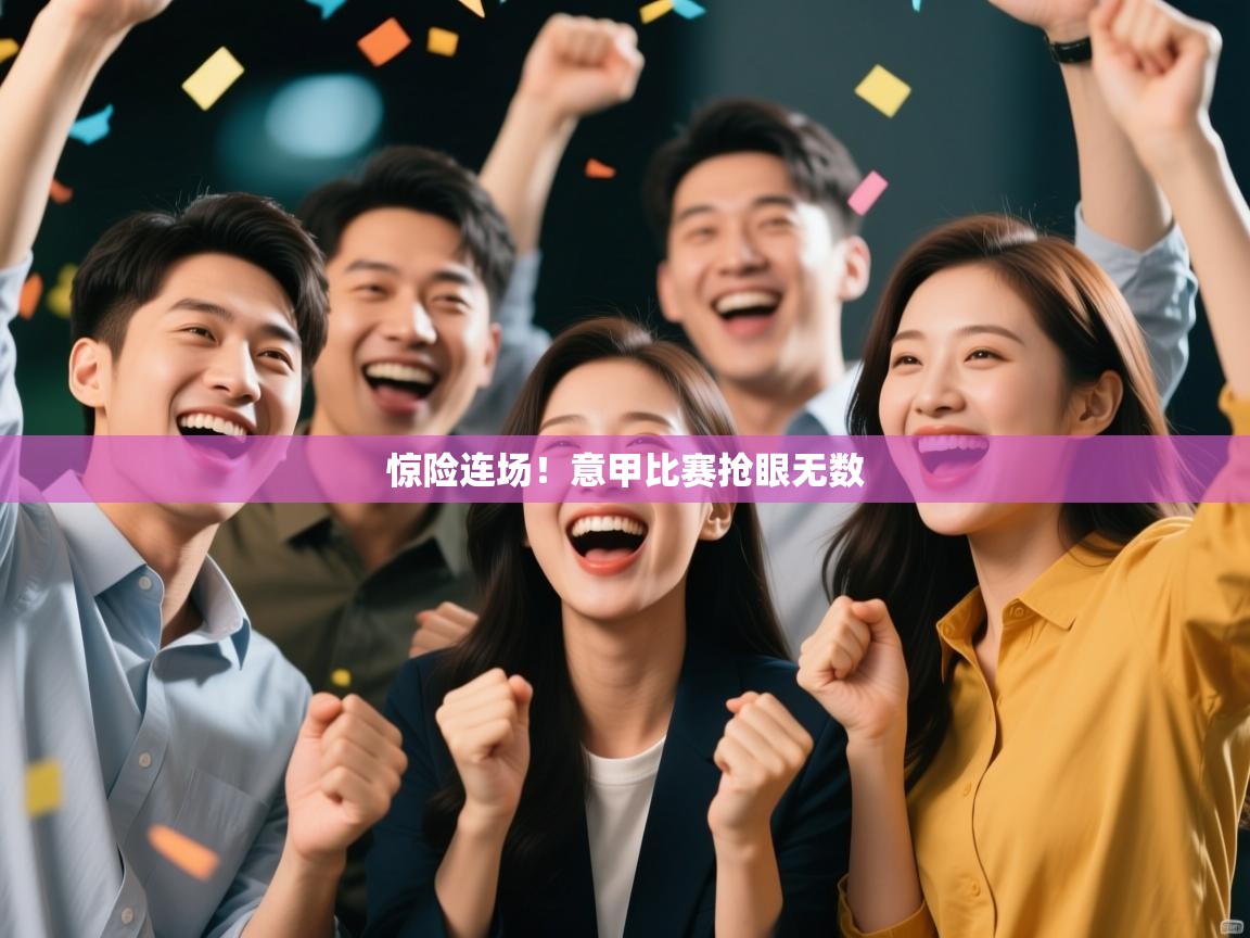 kaiyun sports-惊险连场！意甲比赛抢眼无数  第3张