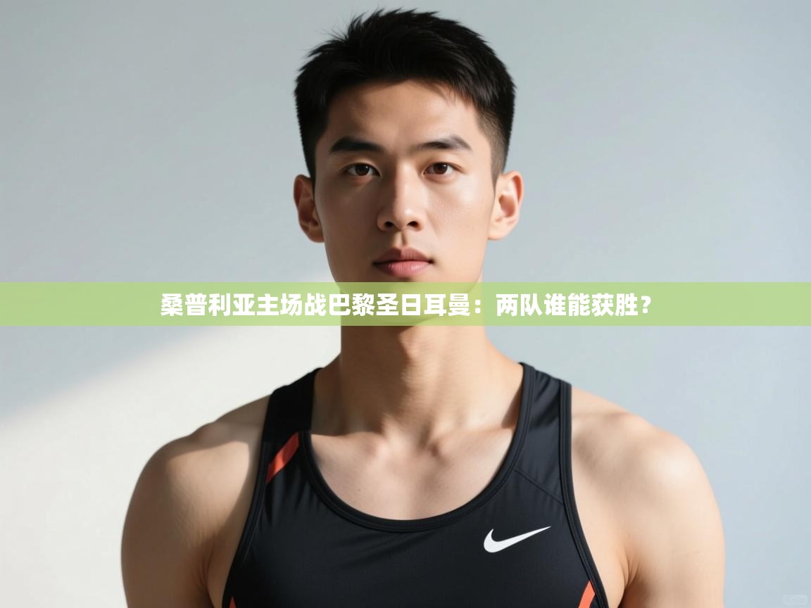 开云体育数据中心统计-桑普利亚主场战巴黎圣日耳曼:两队谁能获胜? 第2张