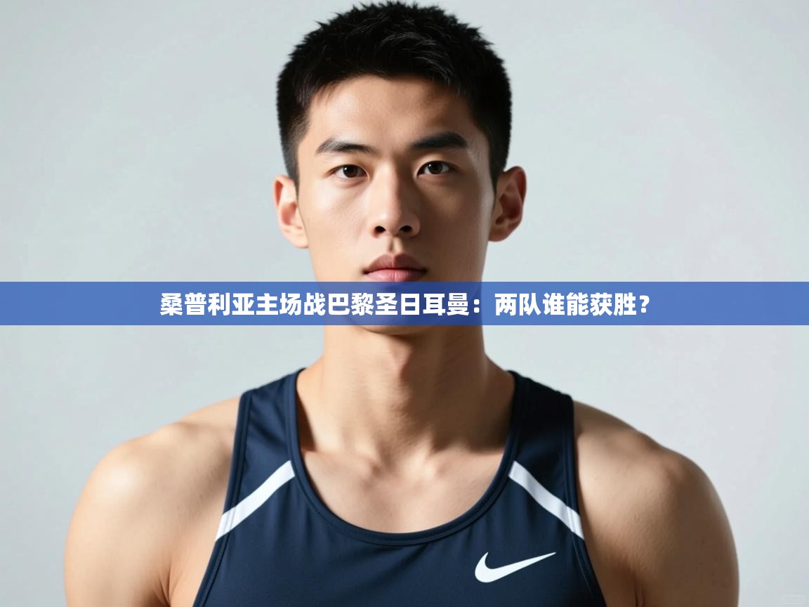 开云体育数据中心统计-桑普利亚主场战巴黎圣日耳曼:两队谁能获胜? 第3张