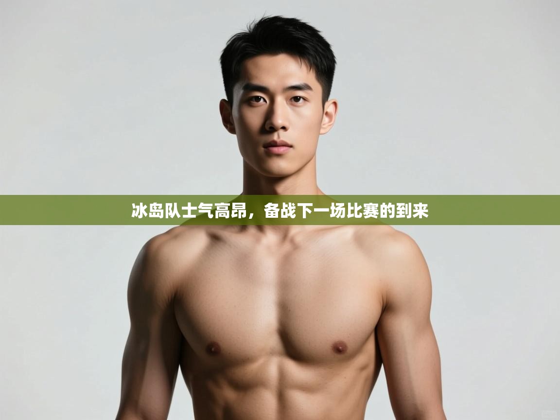 开云注册-冰岛队士气高昂,备战下一场比赛的到来 第2张