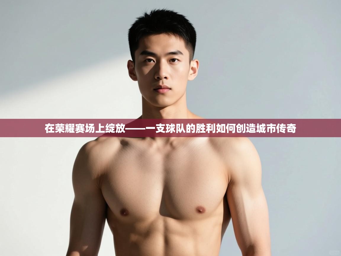 开云体育入口邀请码-在荣耀赛场上绽放——一支球队的胜利如何创造城市传奇 第1张