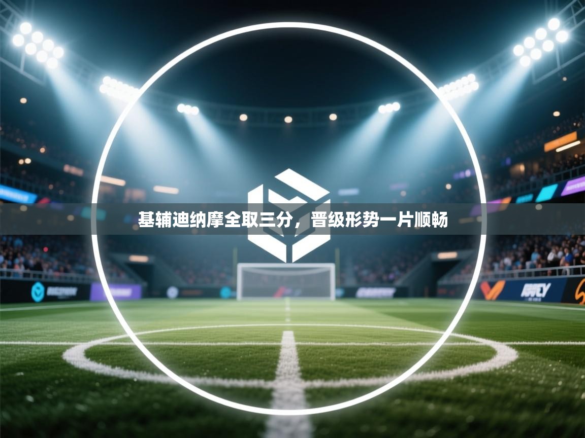 开运体育入口-基辅迪纳摩全取三分,晋级形势一片顺畅 第2张