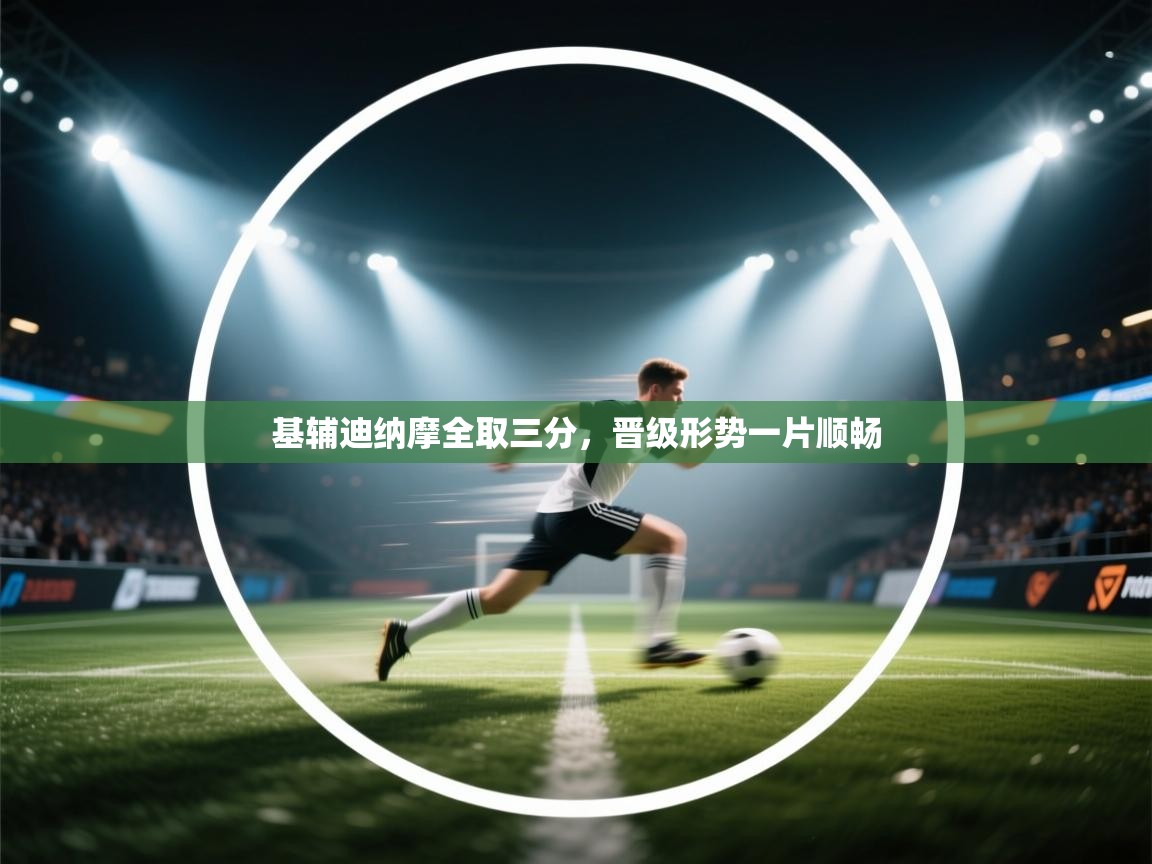 开运体育入口-基辅迪纳摩全取三分,晋级形势一片顺畅 第4张