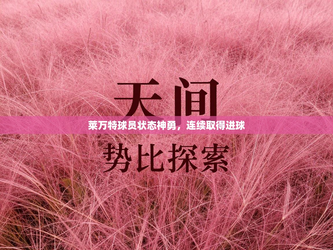 开云体育app下载安卓-莱万特球员状态神勇，连续取得进球  第1张