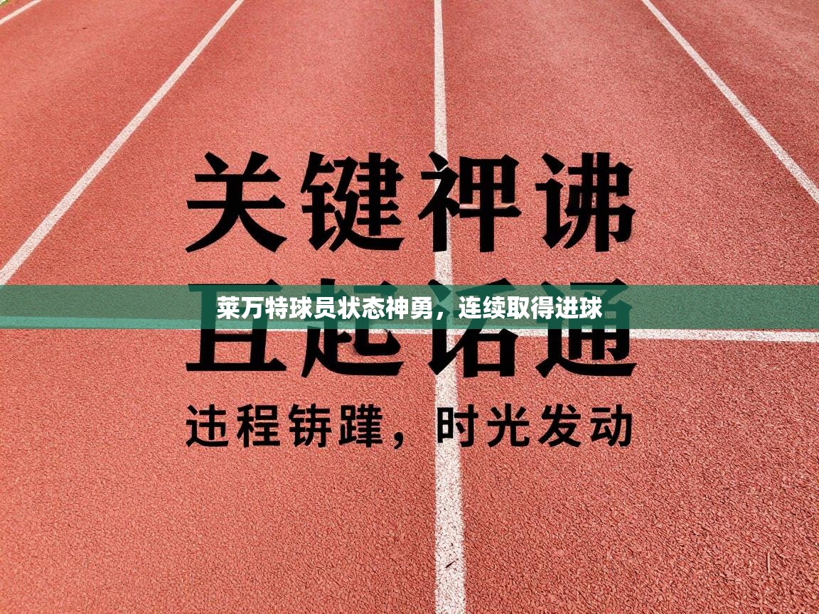 开云体育app下载安卓-莱万特球员状态神勇，连续取得进球  第4张