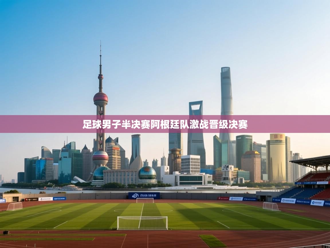 开云体育在线登录-足球男子半决赛阿根廷队激战晋级决赛  第2张