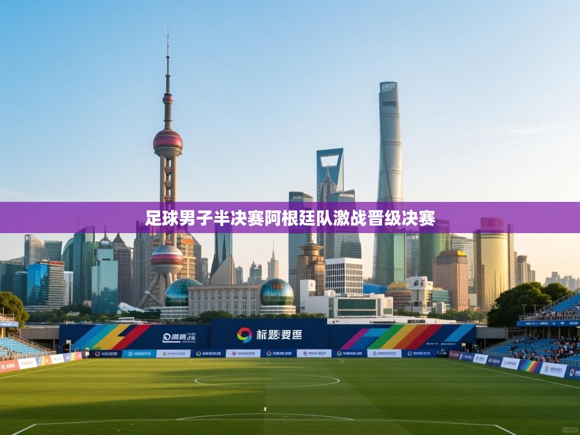 开云体育在线登录-足球男子半决赛阿根廷队激战晋级决赛  第3张